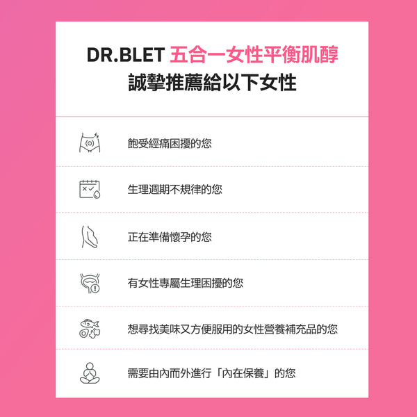 DR.BLET 專科醫生團隊研發，五合一女性平衡肌醇推薦對象：針對經痛、週期不準、備孕養卵及生理困擾，提供全方位內外兼修的健康應援。